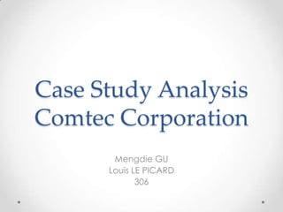 Case Study Analysis
Comtec Corporation
Mengdie GU
Louis LE PICARD
306
 