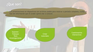  Las presentaciones en dispositivas son archivos usados para mostrar a pantalla completa, cualquier
tipo de información que el orador quiera dar a conocer.
Exponer:
Trabajos
Tesis
Investigaciones
Crear
tutoriales
Cuestionarios
interactivos
 