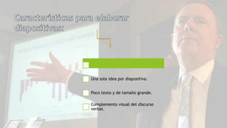 Una sola idea por diapositiva.
Poco texto y de tamaño grande.
Complemento visual del discurso
verbal.
 