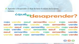  Aprender a desaprender es dejar de hacer lo mismo de la misma
manera.
 
