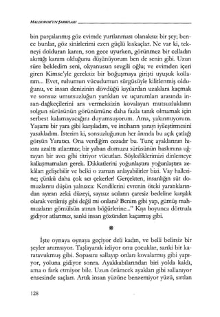 MALDOROR'UNŞARKILARI------------------
bin parçalanmış göz evimde yurtlanması olanaksız bir şey; ben-
ce bunlar, göz sinirlerimi ezen güçlü kıskaçlar. Ne var ki, tek-
neyi dolduran kanın, son gece uyurken, görünmez bir celladın
akıttığı kanım olduğunu düşünüyorum ben de senin gibi. Uzun
süre bekledim seni, okyanusun sevgili oğlu; ve evimden içeri
giren I<imse'yle gereksiz bir boğuşmaya girişti uyuşuk kolla-
rım... Evet, ruhumun vücudumun sürgüsüyle kilitlenmiş oldu-
ğunu, ve insan denizinin dövdüğü kıyılardan uzaklara kaçmak
ve sonsuz umutsuzluğun yarıkları ve uçurumları arasında in-
san-dağkeçilerini ara vermeksizin kovalayan mutsuzlukların
solgun sürüsünün görünümüne daha fazla tanık olmamak için
serbest kalamayacağını duyumsuyorum. Ama, yakınmıyorum.
Yaşamı bir yara gibi karşıladım, ve intiharın yarayı iyileştirmesini
yasakladım. İsterim ki, sonsuzluğunun her anında bu açık çatlağı
görsün Yaratıcı. Ona verdiğim cezadır bu. Tunç ayaklarının hı­
zını azalttı atlarımız; bir yaban domuzu sürüsünün baskınına uğ­
rayan bir avcı gibi titriyor vücutları. Söylediklerimizi dinlemeye
kalkışmamaları gerek. Dikkatlerini yoğunlaştıra yoğunlaştıra ze-
kaları gelişebilir ve belki o zaman anlayabilirler bizi. Vay halleri-
ne; çünkü daha çok acı çekerler! Gerçekten, insanlığın süt do-
muzlarını düşün yalnızca: Kendilerini evrenin öteki yaratıkların­
dan ayıran zeka düzeyi, sayısız acıların çaresiz bedeline karşılık
olarak verilmiş gibi değil mi onlara? Benim gibi yap, gümüş mah-
muzların gömülsün atının böğürlerine..." Kıyı boyunca dörtnala
gidiyor atlarımız, sanki insan gözünden kaçarmış gibi.
İşte oynaya oynaya geçiyor deli kadın, ve belli belirsiz bir
şeyler anımsıyor. Taşlayarak izliyor onu çocuklar, sanki bir ka-
ratavukmuş gibi. Sopasını sallayıp onları kovalarmış gibi yapı­
yor, yoluna gidiyor sonra. Ayakkabılarından biri yolda kaldı,
ama o fark etmiyor bile. Uzun örümcek ayakları gibi sallanıyor
ensesinde saçları. Artık insan yüzüne benzemiyor yüzü, sırtlan
128
 