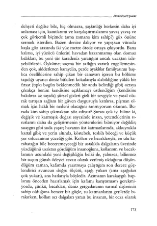 - - - - - - - - - - - - - - - - - - - - D Ö R D Ü N C Ü ŞARKI
dehşeti değilse bile, hiç olmazsa, şaşkınlığı herkesin daha iyi
anlaması için, kanıtlarımı ve karşılaştırmalarımı yavaş yavaş ve
çok görkemli biçimde (ama zamana kim sahip?) göz önüne
sermek isterdim. Bazen denize dalıyor ve yapışkan vücudu
kaşla göz arasında iki yüz metre ötede ortaya çıkıyordu. Bana
kalırsa, iyi yüzücü ünlerini havadan kazanmamış olan domuz
balıkları, bu yeni tür karadeniz yaratığını ancak uzaktan izle-
yebilirlerdi. Öyküme; saçma bir saflığın zararlı engellemesin-
den çok, şiddetlenen karayelin, perde ayaklılar familyasının baş­
lıca özelliklerine sahip çıkan bir canavarı içeren bu bölüme
taşıdığı uyarıcı deniz bitkileri kokularıyla alabildiğine yüklü bir
fırsat (tıpkı bugün beklenmedik bir anda belirdiği gibi) ortaya
çıktıkça benim kendisine açıklamayı üstlendiğim (kendisine
bakılırsa az sayıda) şiirsel gizleri gizli bir sevgiyle ve yasal ola-
rak tartışan sağlam bir güven duygusuyla katılırsa, pişman ol-
mak için haklı bir nedeni olacağını sanmıyorum okurun. Bu-
rada kim sahip çıkmaktan söz ediyor? Şurası çok iyi biline ki,
değişik ve karmaşık doğası sayesinde insan, yeteneklerinin sı­
nırlarını daha da geliştirmenin yöntemlerini bilmiyor değildir;
suaygırı gibi suda yaşar; havanın üst katmanlarında, akkuyruklu
kartal gibi; ve yerin altında, köstebek, tesbih böceği ve küçük
yer solucanının yüceliği gibi. Kolları ve bacaklarıyla, en ulu ka-
rabatağın bile beceremeyeceği bir ustalıkla dalgaların üzerinde
yüzdüğünü uzaktan gördüğüm insanoğluna, kollarının ve bacak-
larının ucundaki yeni değişikliğin belki de, yalnızca, bilinmez
bir suçun günah ödeyici cezası olarak verilmiş olduğunu düşün­
düğüm zaman, kafamda yaratmaya çalıştığım son derece güç-
lendirici avuncun doğru ölçütü, aşağı yukarı (ama aşağıdan
çok yukarı), ana hatlarıyla böyledir. Acımanın karakaygılı hap-
larını önceden hazırlamak için kafamı karıştırmam gerekmi-
yordu, çünkü, bacakları, deniz gergedanının sarmal dişlerinin
sahip olduğuna benzer bir güçle, su katmanlarını gerilerde bı­
rakırken, kolları acı dalgaları yaran bu insanın, bir ceza olarak
173
 