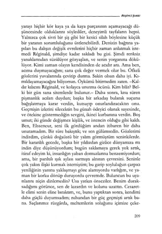 yarayı hiçbir kör kaya ya da kaya parçasının açamayacağı dü-
şüncesinde olduklarını söylediler, deneyimli tayfaların hepsi.
Yalnızca çok sivri bir şiş gibi bir kesici silah böylesine küçük
bir yaranın sorumluluğunu üstlenebilirdi. Denizin bağrına ya-
pılan bu dalışın değişik evrelerini hiçbir zaman anlatmak iste-
medi Reginald, şimdiye kadar sakladı bu gizi. Şimdi renksiz
yanaklarından süzülüyor gözyaşları, ve senin yorganına dökü-
lüyor. Kimi zaman olayın kendisinden de acıdır anı. Ama ben,
acıma duymayacağım; sana çok değer vermek olur bu. Öfkeli
gözlerini yuvalarında çevirip durma. Sakin olsan daha iyi. I<ı­
mıldayamayacağını biliyorsun. Öykümü bitirmedim zaten. -Kal-
dır kılıcını Reginald, ve kolayca unutma öcünü. Kim bilir? Bel-
ki bir gün sana sitemlerde bulunur.- Daha sonra, kısa süren
pişmanlık acıları duydun; başka bir arkadaş bularak suçunu
bağışlatmaya karar verdin, kutsayıp onurlandıracaktın onu.
Geçmişin izlerini silecektin bu günah ödeyici olanak sayesinde,
ve ötekine göstermediğin sevgini, ikinci kurbanına verdin. Boş
umut; iki günde değişmez kişilik, ve istencin olduğu gibi kaldı.
Ben, Elsseneur, seni ilk gördüğüm andan itibaren bir daha
unutamadım. Bir süre bakıştık; ve sen gülümsedin. Gözlerimi
indirdim, çünkü doğaüstü bir yalım görmüştüm seninkilerde.
Bir karanlık gecede, başka bir yıldızdan gizlice dünyamıza mı
indin diye düşünüyordum; bugün saklamaya gerek yok artık,
itiraf edeyim ki, insanlığın yaban domuzlarına benzemiyordun;
ama, bir parıltılı ışık aylası sarmıştı alnının çevresini. Seninle
çok yakın ilişki kurmak istemiştim; bu garip soyluluğun çarpıcı
yeniliğinin yanına yaklaşmayı göze alamıyordu varlığım, ve ya-
man bir korku dönüp duruyordu çevremde. Buluncun bu uya-
rılarını niçin dinlemedin? Usa yatkın önseziler. Benim durak-
sadığımı görünce, sen de kızardın ve kolunu uzattın. Cesaret-
le elimi senin eline bıraktım, ve, bunu yaptıktan sonra, kendimi
daha güçlü duyumsadım; ruhundan bir güç geçmişti artık ba-
na. Saçlarımız rüzgarda, meltemlerin soluğunu içimize çeke-
209
 