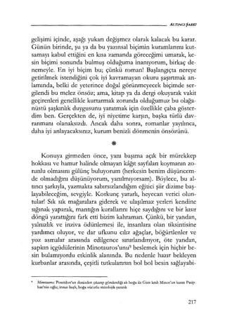 gelişimi içinde, aşağı yukarı değişmez olarak kalacak bu karar.
Günün birinde, şu ya da bu yazınsal biçimin kuramlarımı kut-
samayı kabul ettiğini en kısa zamanda göreceğimi umarak, ke-
sin biçimi sonunda bulmuş olduğuma inanıyorum, birkaç de-
nemeyle. En iyi biçim bu; çünkü roman! Başlangıçta nereye
getirilmek istendiğini çok iyi kavramayan okuru şaşırtmak an-
lamında, belki de yeterince doğal görünmeyecek biçimde ser-
gilendi bu melez önsöz; ama, kitap ya da dergi okuyarak vakit
geçirenleri genellikle kurtarmak zorunda olduğumuz bu olağa­
nüstü şaşkınlık duygusunu yaratmak için özellikle çaba göster-
dim ben. Gerçekten de, iyi niyetime karşın, başka türlü dav-
ranmanı olanaksızdı. Ancak daha sonra, romanlar yayılınca,
daha iyi anlayacaksınız, kurum benizli dönmenin önsözünü.
Konuya girmeden önce, yanı başıma açık bir mürekkep
hokkası ve hamur halinde olmayan kağıt sayfaları koymanın zo-
runlu olmasını gülünç buluyorum (herkesin benim düşüncem­
de olmadığını düşünüyorum, yanılmıyorsam). Böylece, bu al-
tıncı şarkıyla, yazmakta sabırsızlandığım eğitici şiir dizime baş­
layabileceğim, sevgiyle. Korkunç yararlı, heyecan verici olun-
tular! Sık sık mağaralara giderek ve ulaşılmaz yerleri kendine
sığınak yaparak, mantığın kurallarını hiçe saydığını ve bir kısır
döngü yarattığını fark etti bizim kahraman. Çünkü, bir yandan,
yalnızlık ve inziva ödünlemesi ile, insanlara olan tiksintisine
yardımcı oluyor, ve dar ufkunu cılız ağaçlar, böğürtlenler ve
yoz asmalar arasında edilgence sınırlandırıyor, öte yandan,
sapkın içgüdülerinin Minotauros'unu9 beslemek için hiçbir be-
sin bulamıyordu etkinlik alanında. Bu nedenle hazır bekleyen
kurbanlar arasında, çeşitli tutkularının bol bol besin sağlayabi-
9 Minotaııros: Poseidon'un denizden çıkarıp gönderdiği ak boğa ile Girit kralı Minos'un karısı Pasip-
hae'nin oğlu; insan başlı, boğa vücutlu mitolojik yaratık
217
 