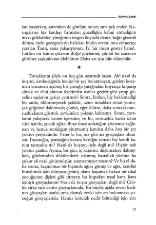 tan kızarırken, sararırken de gördüm onları; ama pek ender. Ka-
sırgaların kız kardeşi fırtınalar; güzelliğini kabul etmediğim
mavi gökkubbe; yüreğimin imgesi ikiyüzlü deniz; bağrı gizemli
dünya; öteki gezegenlerin halkları; bütün evren; onu cömertçe
yaratan Tanrı, sana yakarıyorum: İyi bir insan göster bana!..
Lütfün on katına çıkarsın doğal güçlerimi; çünkü bu canavarı
görünce şaşkınlıktan ölebilirim: Daha azı için bile ölünebilir.
Tırnaklarını şöyle on beş gün uzatmalı insan. Ah! nasıl da
hoştur, üstdudağında henüz bir şey bulunmayan, gözleri koca-
man kocaman açılmış bir çocuğu yatağından hoyratça koparıp
almak ve elini alnının üzerinden usulca geçirir gibi yapıp gü-
zelim saçlarını geriye yatırmak! Sonra, birden, hiç beklemediği
bir anda, öldürmeyecek şekilde, uzun tırnakları onun yumu-
şak göğsüne daldırmak; çünkü, eğer ölürse, daha sonraki mut-
suzluklarını görmek zevkinden yoksun kalırsınız. Sonra, yara-
larını yalayarak kanını içersiniz; ve bu, sonsuzluk kadar uzun
süre içinde, çocuk ağlar. Biraz önce anlattığım yöntemle sağla­
nan ve henüz sıcaklığını yitirmemiş kandan daha hoş bir şey
yoktur yeryüzünde. Yeter ki bu, tuz gibi acı gözyaşları olma-
sın. İnsanoğlu, parmağını kazara kestiğin zaman hiç kendi ka-
nını tatmadın mı? Nasıl da hoştur, öyle değil mi? Hiçbir tadı
yoktur çünkü. Ayrıca, bir gün, iç karartıcı düşüncelere dalmış­
ken, gözlerinden dökülenlerle ıslanmış hastalıklı yüzüne bu
çukur eli nasıl götürmüştün anımsamıyor musun? Ve bu el da-
ha sonra, kaçınılmaz bir biçimde ağıza gitmiş ve ağız, kendini
bunaltmak için dünyaya gelmiş olana kaçamak bakan bir okul
çocuğunun dişleri gibi titreyen bu kupadan nasıl kana kana
içmişti gözyaşlarını? Nasıl da hoştu gözyaşları, değil mi? Çün-
kü sirke tadı vardır gözyaşlarında. En büyük aşkla seven kadı­
nın gözyaşları sanki; ama damak zevki için en bulunmazı ço-
cuğun gözyaşlarıdır. Henüz kötülük nedir bilmediği için size
37
 