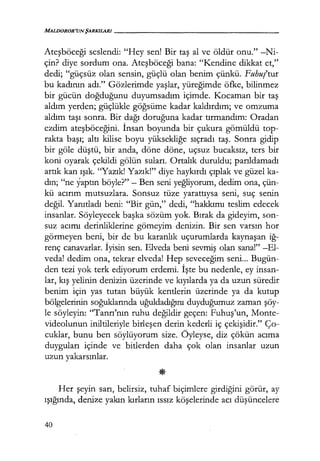 MALDOROR'UNŞARKILARI------------------
Ateşböceği seslendi: "Hey sen! Bir taş al ve öldür onu." -Ni-
çin? diye sordum ona. Ateşböceği bana: "Kendine dikkat et,"
dedi; "güçsüz olan sensin, güçlü olan benim çünkü. Fuhuş'tur
bu kadının adı." Gözlerimde yaşlar, yüreğimde öfke, bilinmez
bir gücün doğduğunu duyumsadım içimde. Kocaman bir taş
aldım yerden; güçlükle göğsüme kadar kaldırdım; ve omzuma
aldım taşı sonra. Bir dağı doruğuna kadar tırmandım: Oradan
ezdim ateşböceğini. İnsan boyunda bir çukura gömüldü top-
rakta başı; altı kilise boyu yüksekliğe sıçradı taş. Sonra gidip
bir göle düştü, bir anda, döne döne, uçsuz bucaksız, ters bir
koni oyarak çekildi gölün suları. Ortalık duruldu; parıldamadı
artık kan ışık. "Yazık! Yazık!" diye haykırdı çıplak ve güzel ka-
dın; "ne yaptın böyle?" - Ben seni yeğliyorum, dedim ona, çün-
kü acırım mutsuzlara. Sonsuz tüze yarattıysa seni, suç senin
değil. Yanıtladı beni: "Bir gün," dedi, "hakkımı teslim edecek
insanlar. Söyleyecek başka sözüm yok. Bırak da gideyim, son-
suz acımı derinliklerine gömeyim denizin. Bir sen varsın hor
görmeyen beni, bir de bu karanlık uçurumlarda kaynaşan iğ­
renç canavarlar. İyisin sen. Elveda beni sevmiş olan sana!" -El-
veda! dedim ona, tekrar elveda! Hep seveceğim seni... Bugün-
den tezi yok terk ediyorum erdemi. İşte bu nedenle, ey insan-
lar, kış yelinin denizin üzerinde ve kıyılarda ya da uzun süredir
benim için yas tutan büyük kentlerin üzerinde ya da kutup
bölgelerinin soğuklarında uğuldadığını duyduğumuz zaman şöy­
le söyleyin: "Tanrı'nın ruhu değildir geçen: Fuhuş'un, Monte-
videolunun iniltileriyle birleşen derin kederli iç çekişidir." Ço-
cuklar, bunu ben söylüyorum size. Öyleyse, diz çökün acıma
duyguları içinde ve bitlerden daha çok olan insanlar uzun
uzun yakarsınlar.
Her şeyin sarı, belirsiz, tuhaf biçimlere girdiğini görür, ay
ışığında, denize yakın kırların ıssız köşelerinde acı düşüncelere
40
 