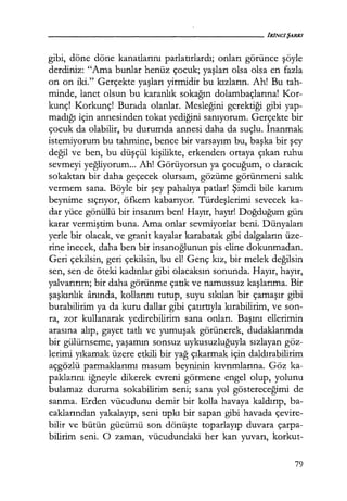 gibi, döne döne kanatlarını parlatırlardı; onları görünce şöyle
derdiniz: "Ama bunlar henüz çocuk; yaşları olsa olsa en fazla
on on iki." Gerçekte yaşları yirmidir bu kızların. Ah! Bu tah-
minde, lanet olsun bu karanlık sokağın dolambaçlarına! Kor-
kunç! Korkunç! Burada olanlar. Mesleğini gerektiği gibi yap-
madığı için annesinden tokat yediğini sanıyorum. Gerçekte bir
çocuk da olabilir, bu durumda annesi daha da suçlu. İnanmak
istemiyorum bu tahmine, bence bir varsayım bu, başka bir şey
değil ve ben, bu düşçül kişilikte, erkenden ortaya çıkan ruhu
sevmeyi yeğliyorum... Ah! Görüyorsun ya çocuğum, o daracık
sokaktan bir daha geçecek olursam, gözüme görünmeni salık
vermem sana. Böyle bir şey pahalıya patlar! Şimdi bile kanım
beynime sıçrıyor, öfkem kabarıyor. Türdeşlerimi sevecek ka-
dar yüce gönüllü bir insanım ben! Hayır, hayır! Doğduğum gün
karar vermiştim buna. Ama onlar sevmiyorlar beni. Dünyaları
yerle bir olacak, ve granit kayalar karabatak gibi dalgaların üze-
rine inecek, daha ben bir insanoğlunun pis eline dokunmadan.
Geri çekilsin, geri çekilsin, bu el! Genç kız, bir melek değilsin
sen, sen de öteki kadınlar gibi olacaksın sonunda. Hayır, hayır,
yalvarırım; bir daha görünme çatık ve namussuz kaşlarıma. Bir
şaşkınlık anında, kollarını tutup, suyu sıkılan bir çamaşır gibi
burabilirim ya da kuru dallar gibi çatırtıyla kırabilirim, ve son-
ra, zor kullanarak yedirebilirim sana onları. Başını ellerimin
arasına alıp, gayet tatlı ve yumuşak görünerek, dudaklarımda
bir gülümseme, yaşamın sonsuz uykusuzluğuyla sızlayan göz-
lerimi yıkamak üzere etkili bir yağ çıkarmak için daldırabilirim
açgözlü parmaklarımı masum beyninin kıvrımlarına. Göz ka-
paklarını iğneyle dikerek evreni görmene engel olup, yolunu
bulamaz duruma sokabilirim seni; sana yol göstereceğimi de
sanma. Erden vücudunu demir bir kolla havaya kaldırıp, ba-
caklarından yakalayıp, seni tıpkı bir sapan gibi havada çevire-
bilir ve bütün gücümü son dönüşte toparlayıp duvara çarpa-
bilirim seni. O zaman, vücudundaki her kan yuvarı, korkut-
79
 