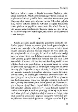 - - - - - - - - - - - - - - - - - - - - fK/NCJŞARKI
daklarına hafiften beyaz bir köpük sıvanmıştı. Nabzına baktı,
atışlar hızlanmıştı. Ateş basmıştı incecik gövdeyi: Sözlerinin so-
nuçlarından korktu; çocukla daha uzun süre konuşamadığına
öfkelenip alıp başını gitti uğursuz yaratık. Olgunluk çağında
bile, iyilikle kötülük arasında, tutkuları dengede tutabilmek
bunca güçken, ne yapabiliriz deneyimsiz bir ruhta? Çocuk üç
gün yatakta yatarak iyileşebilir. Tanrı'ya şükür ki, güzel bir ru-
hu olan bu duygulu ve narin çiçek, anne elinin bir okşamasıyla
erince kavuşur.
Orada, çiçeklerle çevrili ağaçlıkta, çimenlerin üzerinde, ken-
dinden geçmiş hünsa uyumakta, yüzü kendi gözyaşlarıyla ıs­
lanmış. Ay yuvarlağı bulut yığınından kurtardı kendini; şimdi
solgun ışıklarıyla güzelim yüzünü okşuyor bu yeni yetmenin.
Yüz çizgilerinde en erkek güç ile kutsal bir bakirenin inceliği
var aynı anda. Hiçbir şey doğal görünmüyor onda, dişi biçim-
lerin uyumlu çizgileri arasından kendine bir yol açan vücut
kasları bile. Kolunun biri alnı üzerinde kıvrılmış, öteki kolunu
göğsüne bastırmış, sanki bütün giz açmalara kapalı ve sonsuz
bir gizin ezici ağırlığıyla yüklü bir yüreğin vuruşlarını önlemek
istermiş gibi. Yaşamdan yorgun düşmüş, kendisine benzeme-
yen varlıklar arasında yürümekten utanmış, ruhunu bir umut-
suzluk sarmış, bir dilenci gibi yapayalnız ilerliyor vadilere. Ya-
şanı için gereken şeyleri nasıl sağlıyor acaba? O bu gözetim-
den kuşkulanmadan, onun yanı başında geceliyor merhametli
ruhlar, ve hiç yüz çevirmiyorlar ona: Öylesine iyi! Öylesine yaz-
gısına boyun eğmiş! Bazen duyarlı kişilerle, kendilerine eliyle
dokunmadan kolayca konuşuyor ve uzak duruyor düşsel bir
tehlike korkusuyla. Kendisine yalnızlığı neden eş seçtiği soru-
lacak olsa, gözlerini gökyüzüne doğru kaldırır ve Esirgeyici'ye
olan siteminin gözyaşlarını güçlükle tutar; ama yanıtlamaz göz-
kapaklarının karına sabah gülünün kızıllığını yayan bu düşün-
83
 