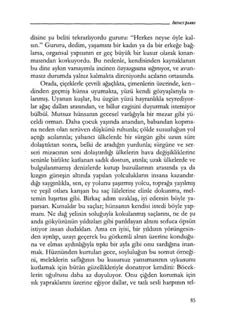 disine şu beliti tekrarlıyordu gururu: "Herkes neyse öyle kal-
sın." Gururu, dedim, yaşamını bir kadın ya da bir erkeğe bağ­
larsa, organsal yapısının er geç büyük bir kusur olarak kınan­
masından· korkuyordu. Bu nedenle, kendisinden kaynaklanan
bu dine aykırı varsayımla incinen özyazgısına sığınıyor, ve avun-
masız durumda yalnız kalmakta direniyordu acıların ortasında.
Orada, çiçeklerle çevrili ağaçlıkta, çimenlerin üzerinde, ken--
dinden geçmiş hünsa uyumakta, yüzü kendi gözyaşlarıyla ıs­
lanmış. Uyanan kuşlar, bu üzgün yüzü hayranlıkla seyrediyor-
lar ağaç dalları arasından, ve billur ezgisini duyurmak istemiyor
bülbül. Mutsuz hünsanın gecesel varlığıyla bir mezar gibi yü-
celdi orman. Daha çocuk yaşında anandan, babandan kapma-
na neden olan serüven düşkünü ruhunla; çölde susuzluğun yol
açtığı acılarınla; yabancı ülkelerde bir sürgün gibi uzun süre
dolaştıktan sonra, belki de aradığın yurdunla; sürgüne ve ser-
seri mizacının seni dolaştırdığı ülkelerin hava değişikliklerine
seninle birlikte katlanan sadık dostun, atınla; uzak ülkelerde ve
bulgulanmamış denizlerde kutup buzullarının arasında ya da
kızgın güneşin altında yapılan yolculukların insana kazandır­
dığı saygınlıkla, sen, ey yolunu şaşırmış yolcu, toprağa yayılmış
ve yeşil otlara karışan bu saç lülelerine elinle dokunma, mel-
temin hışırtısı gibi. Birkaç adım uzaklaş, iyi edersin böyle ya-
parsan. Kutsaldır bu saçlar; hünsanın kendisi istedi böyle yap-
manı. Ne dağ yelinin soluğuyla kokulanmış saçlarını, ne de şu
anda gökyüzünün yıldızları gibi parıldayan alnını sofuca öpsün
istiyor insan dudakları. Ama en iyisi, bir yıldızın yörüngesin-
den ayrılıp, uzayı geçerek bu görkemli alnın üzerine konduğu­
na ve elmas aydınlığıyla tıpkı bir ayla gibi onu sardığına inan-
mak. Hüznünden kurtulan gece, soyluluğun bu somut örneği­
ni, meleklerin saflığının bu kusursuz yansımasının uykusunu
kutlamak için bütün güzellikleriyle donatıyor kendini: Böcek-
lerin uğultusu daha az duyuluyor. Onu çiğden korumak için
sık yapraklarını üzerine eğiyor dallar, ve tatlı sesli harpının tel-
85
 