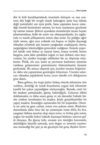 dür ki kirli kucaklaşmalarda insanlarla birleşsin ve ona son-
suza dek bağlı bir sevgili olarak kalacağına (ama boş laflarla
değil yeminlerle) ant içsin pislik. Sana yapmakta kusur etme-
diği önemli hizmetlerin anısına, bu koca utanmazın giysilerini
öp zaman zaman. Şehvet uyandırıcı memeleriyle insanı baştan
çıkartamadıysa, belki de senin var olmayışındandır, bu sağdu­
yulu ve tutarlı çiftleşmenin ürünü olan senin. Ey pisliğin oğlu!
söyle anana, eğer ıssız yollarda tek başına ve hiçbir dayanağı
olmadan yürümek için insanın yatağından uzaklaşacak olursa,
saygınlığının lekelendiğini görecektir varlığının. Kokulu çeper-
leri içinde seni dokuz ay taşıyan karnı, bunca sevimli, bunca
kaygısız, ama daha şimdiden soğuk ve kan dökücü olan mey-
vesinin, bu yüzden koştuğu tehlikeleri bir an düşünüp telaş­
lansın. Pislik, ulu ece, karnı aç yavrunun kaslarının ayrımına
varılmaz gelişmesinin görünümünü ölümsüzleştirir kinimin
gözlerinde. Bu amaca ulaşmak için, kendini insanın böğürleri­
ne daha sıkı yapıştırman gerektiğini biliyorsun. Utanma sakın­
cası olmadan yapabilirsin bunu, uzun süredir evli olduğunuza
göre ikiniz.
Bana gelince, bu övgü şiirine birkaç sözcük eklememe izin
verilirse, derinliği de kendi boyutlarına uygun kırk kilometre
karelik bir çukur yaptırdığımı söyleyeceğim. Burada, canlı bir
bit madeni yatmaktadır, iğrenç bakireliğiyle. Çukurun dibini
doldurmakta ve daha sonra geniş ve sık damarlar halinde bü-
tün yönlere kıvrılmakta bu maden. Şöyle gerçekleştirdim bu
yapay madeni. İnsanlığın saçlarından bir bit kopardım. Onun-
la art arda üç gece yattım, sonra onu çukura attım. Böylesine
durumlarda daha önce bir işe yaramayan insan dölü, bu kez,
yazgının lütfuna mazhar olup maya tuttu; ve birkaç gün sonra,
yoğun bir madde kitlesi halinde kaynaşan binlerce canavar gel-
di dünyaya. Bu iğrenç kitle, cıvanın sıvı niteliğini kazanarak,
alabildiğine büyüdü zamanla, yeni doğan ve annenin yaşama­
sını istemediği bir piçi ya da geceleyin bir genç dişiden kloro-
93
 