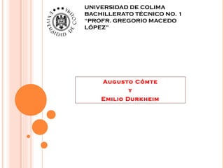 UNIVERSIDAD DE COLIMA BACHILLERATO TÉCNICO NO. 1 “PROFR. GREGORIO MACEDO LÓPEZ” Augusto Cómte y Emilio Durkheim 
