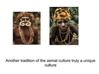 Another tradition of the asmat culture truly a unique
                        culture
 