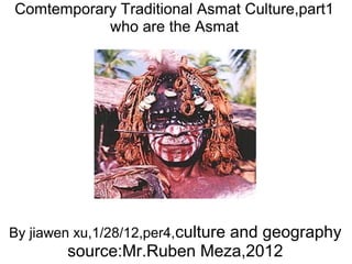Comtemporary Traditional Asmat Culture,part1
who are the Asmat
By jiawen xu,1/28/12,per4,culture and geography
source:Mr.Ruben Meza,2012
 