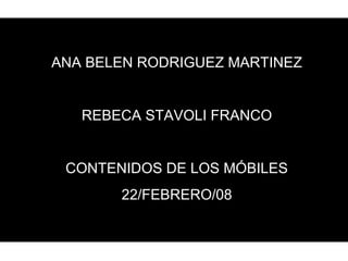ANA BELEN RODRIGUEZ MARTINEZ REBECA STAVOLI FRANCO CONTENIDOS DE LOS MÓBILES 22/FEBRERO/08 
