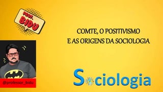 COMTE, O POSITIVISMO
E AS ORIGENS DA SOCIOLOGIA
 