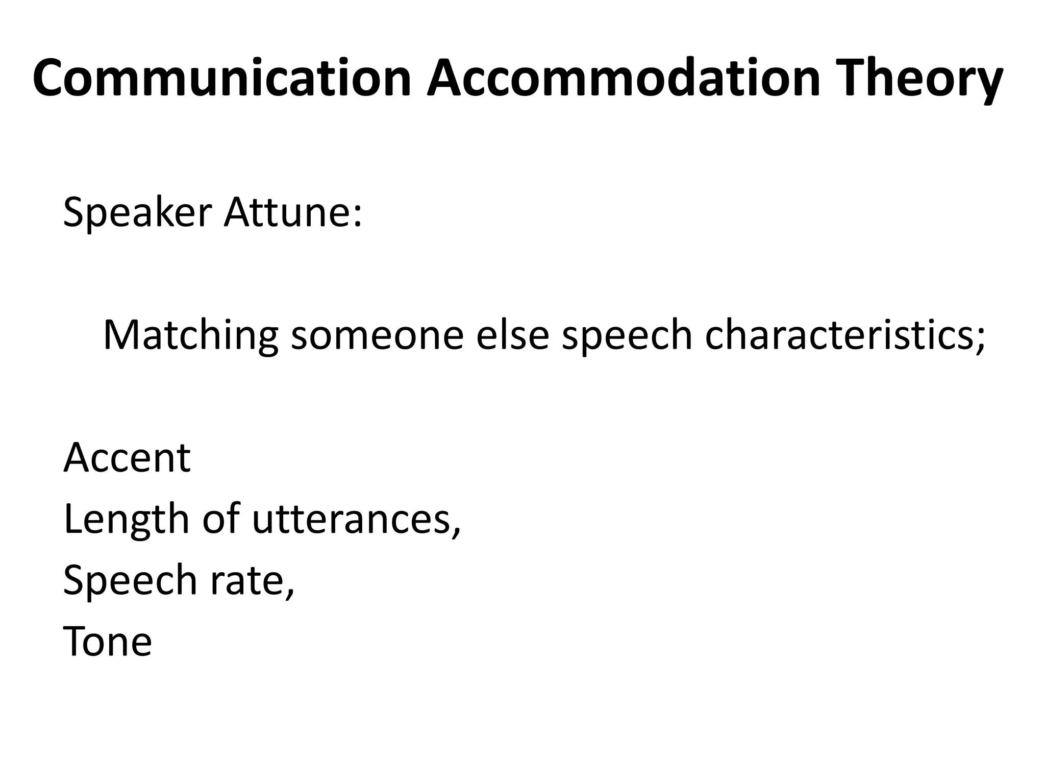 Communication Accommodation Theory

 Speaker Attune:

   Matching someone else speech characteristics;

 Accent
 Length of utterances,
 Speech rate,
 Tone
 