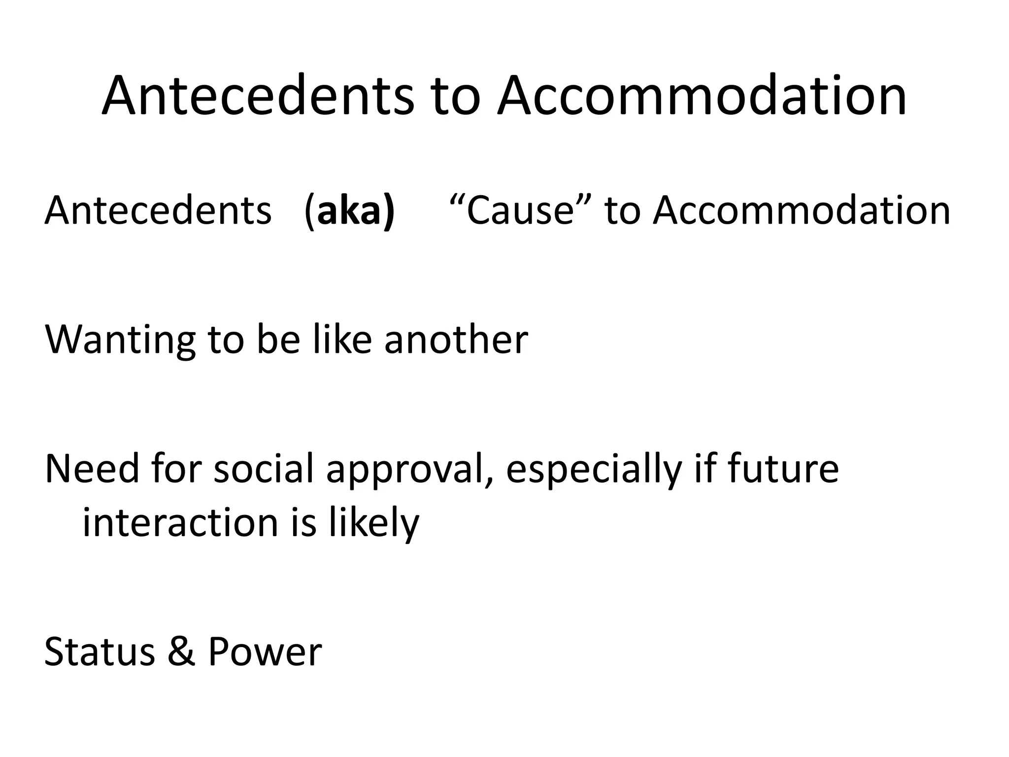Antecedents to Accommodation
Antecedents (aka)      “Cause” to Accommodation

Wanting to be like another

Need for social approval, especially if future
 interaction is likely

Status & Power
 