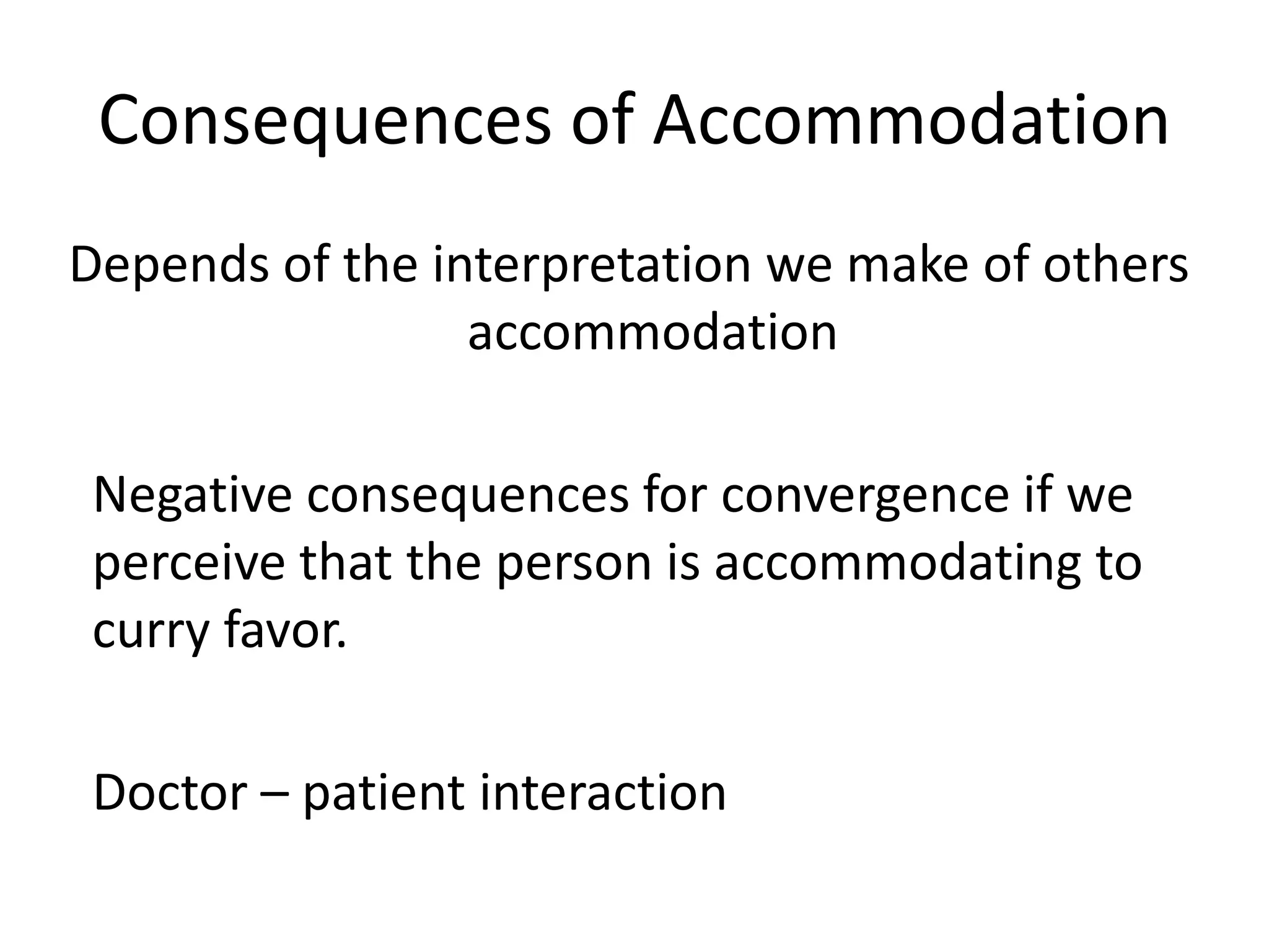 Consequences of Accommodation
Depends of the interpretation we make of others
                 accommodation

Negative consequences for convergence if we
perceive that the person is accommodating to
curry favor.

Doctor – patient interaction
 