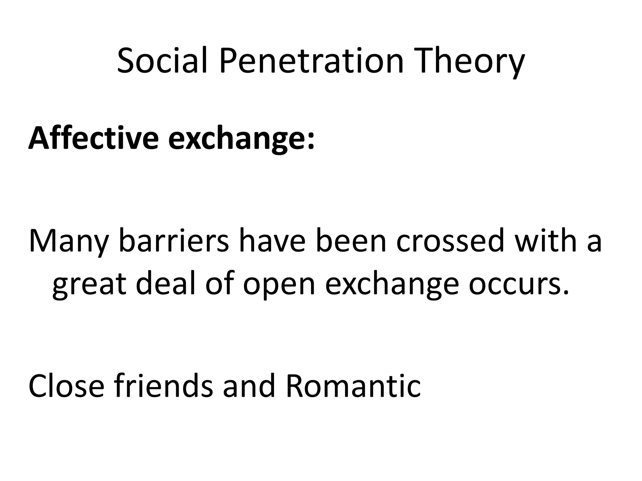 Social Penetration Theory
Affective exchange:

Many barriers have been crossed with a
 great deal of open exchange occurs.

Close friends and Romantic
 