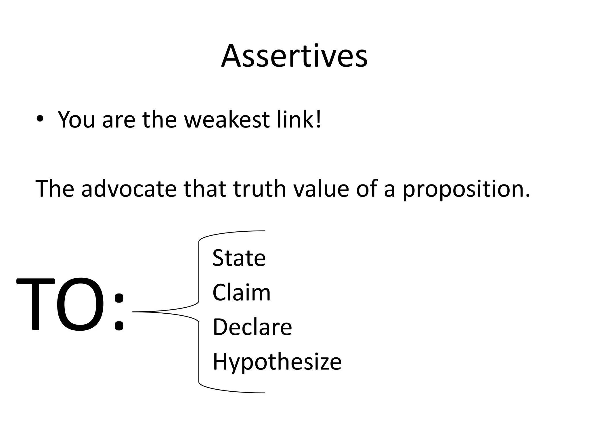 Assertives
• You are the weakest link!

The advocate that truth value of a proposition.

                State

TO:             Claim
                Declare
                Hypothesize
 