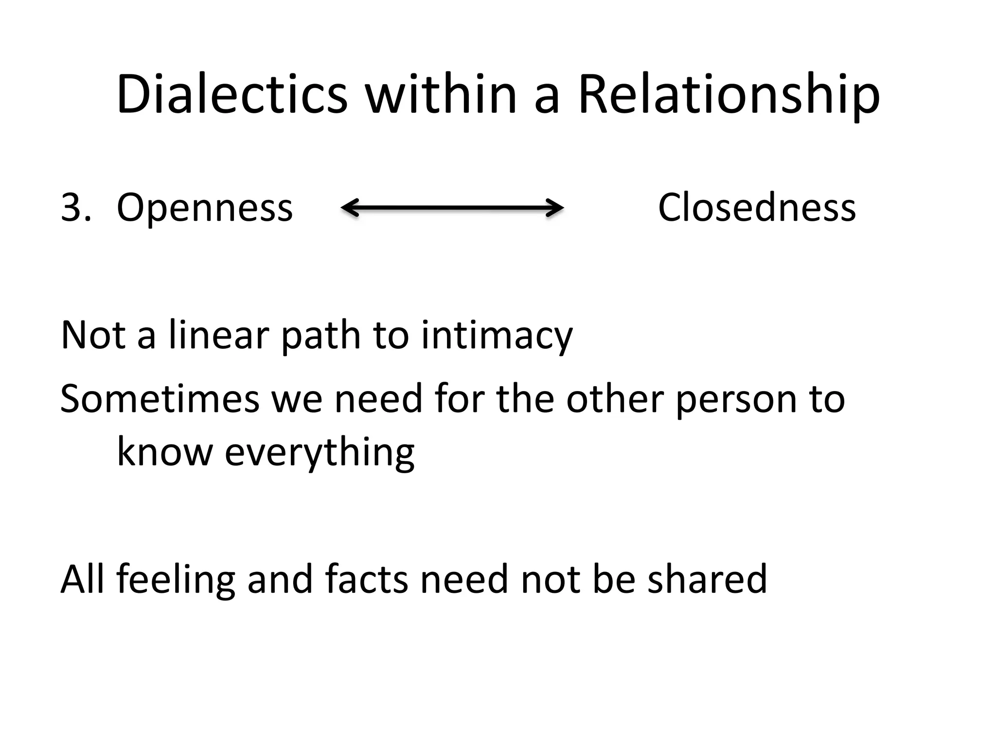 Dialectics within a Relationship
3. Openness                      Closedness

Not a linear path to intimacy
Sometimes we need for the other person to
  know everything

All feeling and facts need not be shared
 