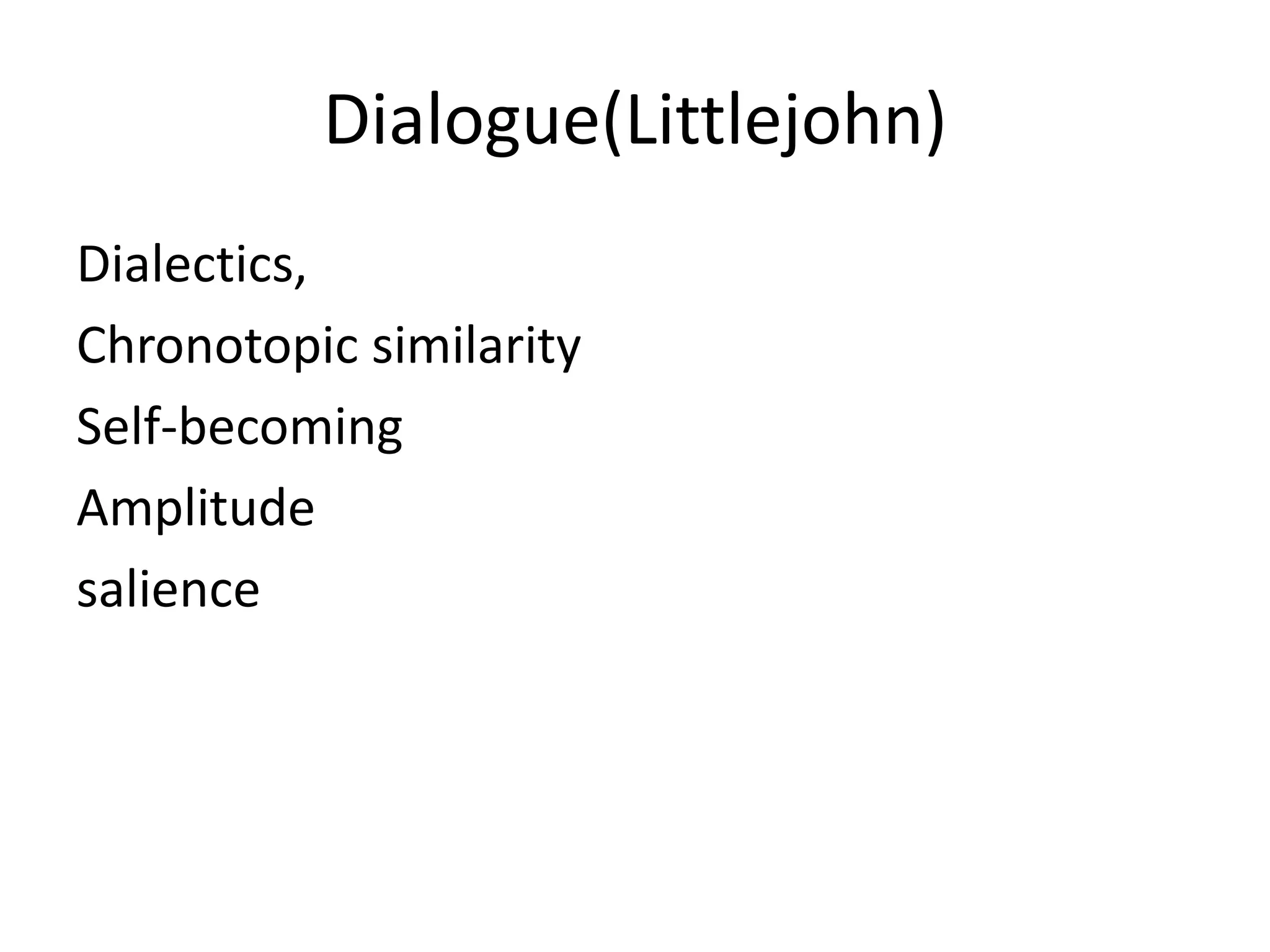 Dialogue(Littlejohn)
Dialectics,
Chronotopic similarity
Self-becoming
Amplitude
salience
 