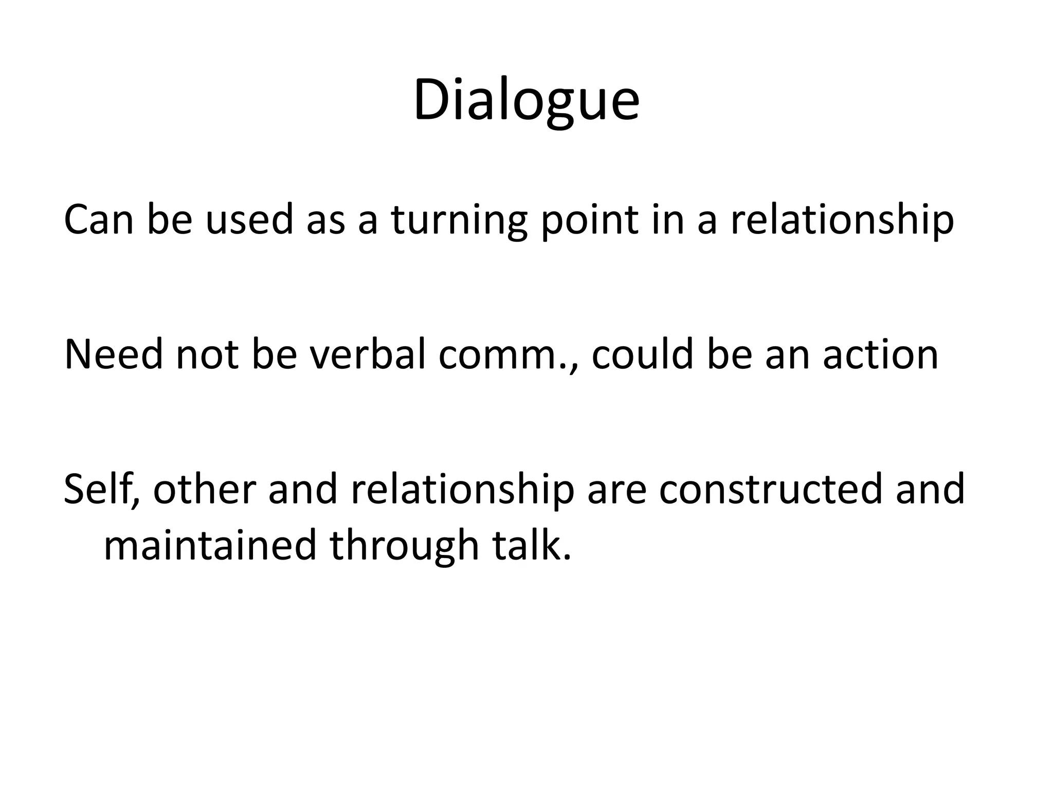 Dialogue
Can be used as a turning point in a relationship

Need not be verbal comm., could be an action

Self, other and relationship are constructed and
  maintained through talk.
 