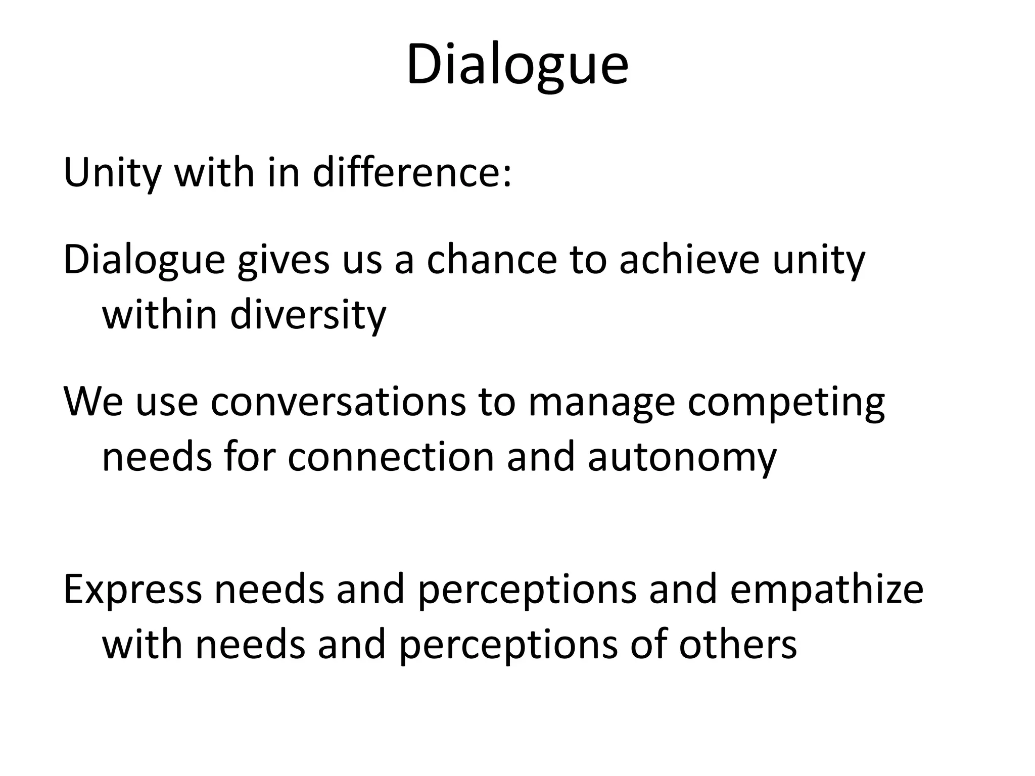 Dialogue
Unity with in difference:
Dialogue gives us a chance to achieve unity
  within diversity
We use conversations to manage competing
 needs for connection and autonomy

Express needs and perceptions and empathize
  with needs and perceptions of others
 