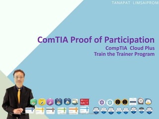 CompTIA Cloud+ ธนาพัฒน์ ลิ้มสายพรหม Tanapat Limsaiprom
ComTIA Proof of Participation
CompTIA Cloud Plus
Train the Trainer Program
 