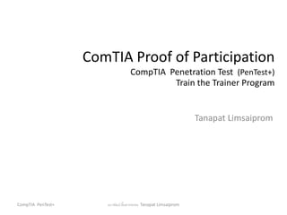 ComTIA Proof of Participation
CompTIA Penetration Test (PenTest+)
Train the Trainer Program
Tanapat Limsaiprom
ธนาพัฒน์ ลิ้มสายพรหม Tanapat Limsaiprom
CompTIA PenTest+
 