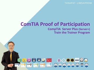 CompTIA Server+ ธนาพัฒน์ ลิ้มสายพรหม Tanapat Limsaiprom
ComTIA Proof of Participation
CompTIA Server Plus (Server+)
Train the Trainer Program
 