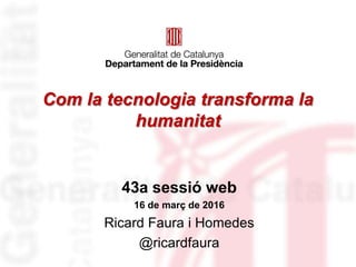 Com la tecnologia transforma la
humanitat
43a sessió web
16 de març de 2016
Ricard Faura i Homedes
@ricardfaura
 