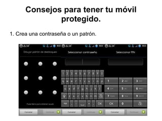 Consejos para tener tu móvil
protegido.
1. Crea una contraseña o un patrón.
 