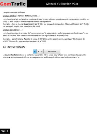 ComTrafic                                               Manuel d'utilisation V3


 6 Tableau de Bord
 Ce menu fournit une vision de la base de données dans la partie du haut notamment le nombre total de
 communications, de postes et services dans la base et une vision synthétique des appels dans une plage de
 date dans la partie du bas.




 On a un tableau des appels en nombre et durée totale, un click sur les ligne du tableau permet de visualiser
 le détail de ces appels.
 On a aussi 2 graphiques : un pour la répartition du nombre d'appels par services et un pour le Top 5 des
 directions les plus coûteuses.




Page 9
 