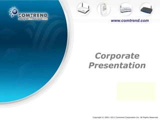 www.comtrend.com




 Corporate
Presentation




Copyright © 2001~2011 Comtrend Corporation Inc. All Rights Reserved.
 