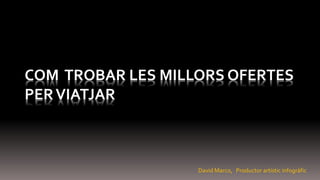 COM TROBAR LES MILLORS OFERTES
PERVIATJAR
David Marco, Productor artístic infogràfic
 