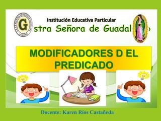MODIFICADORES D EL
PREDICADO
Docente: Karen Ríos Castañeda
 