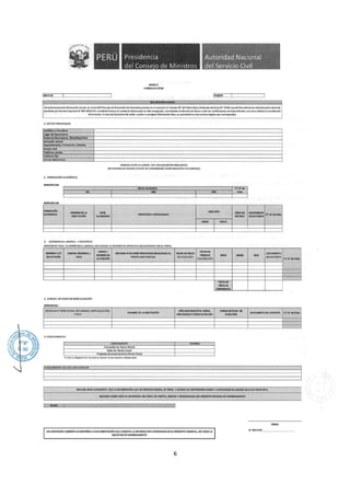 ;>"""'"(;.•.
l,,·· · ··•
.
w..
IDNIOCE
Presidencia
del Conse·o de Ministros
ANEX02
CURRICUlO VITAE
DfCLARAC10N JURADA
Autoridad Nacional
del Servicio Civil
!PUESTO
Formulo la presente Declarad6n Jurada, en virtud del Principio de Presunción de Veracidad previsto en el numeral 1,7 artículo4r del Texto Únlco Ordenado de 1a ley N• 27444, Leydel Procedimiento Administrativo General,
aprobado por Decreto Supremo W 004-2019-JUS. la entfdad tomará en cuenta la Información en ella consignada, reservándose el dere<:ho de llevar a cabo las verfficaclones correspondientes; así como solicitar la acreditación
de la misma. En caso de detectarse de omitir, OC:Ultar o consignar información falsa, se procederá con las acciones legales que rorresPondan.
l. DATOS PERSONALES
Apelhdoo y Nombra
Lu11r do Naclmi<tnto
Foch1 de Nacimiento (Dia/Mff/Año)
Dirección Actual
0.partamonto / Provlnda / Distrito
EstadoClvll
Teléfono celular
Teléfono fljo
Correo electrónico
INDIQUE USTED SI CUMPLE CON lOS SIGUIENTES REQUISITOS
(CE NO MARCAR ALGUNA OPCIÓN SE CONSIDERARÁ COMO REQUISITO INCUMPLIDO)
2. FORMACIÓN ACADÉMICA
ESPECIFICAR:
FICHA DE EGRESO
DIA MES
ESPECIFICAR:
FORMACIÓN
NOMBRE DELA NMl MES/Aflo
ACADÉMICA
INSTITIOÓN Al.CANZAOO
PROFESIÓN O ESPECIALIDAD
DESDE 1 HASTA
1
1
3. EXPERIENCIA lABORAl Y ESPEdFICA
ESPECIFICARTODA SU EXPERIENCIA LABORAL INCLUYENDO LA EXPERIENCIA ESPECIFICA RELACIONAOD CON EL PERFIL:
EMPRESA'f/O UNIDAD ORGÁNICA f CARGO/ DESCRIBA FUNCIONES PRINCIPALES RELACIONAS AL FECHA DE INIQO
FECHA DE
INSTITUCIÓN ÁREA
NOM&REOE
PUESTO QUE POSTULA OIA/MES/AtJO
TÓIMINO ARos
LA FUNCIÓN DIA/MES/AÑO
TOTAlDE
Ñl<>SDE
EXPERIENCIA
4. CURSOS/ ESTUDIOS DE ESPECIALIZACIÓN
ESPECIFICAR :
1•1 N'de
Follo
AR05DE
ESTUDIO
MESES
DOCUMENTO
D!SUSTENTO
(") N'dofollo
DOCUMENTO
DfAs
OESUrnNTO
(º) Wdo Follo
DETALLAR SI POSEE CURSO, DIPLOMADO, ESPECIALIZACJÓN,
OTROS
NOMllRE O! LA INSTITUCIÓN
AÑO QUE REALIZÓ EL CURSO,
DIPLOMADO O ESPECIALIZACIÓN
HORAS LECTIVAS DE
DURACIÓN
OOCIMfNTO DE SIJmNTD (•) N' do Follo
S. CONOCIMIENTOS
CONOCIMIENTO DOMINIO
P~dorde Textos (Word)
Hojas de CAicuio (Exrel)
Programa de presentadones (Power Polnt)
t• } No u obligatorio e n los asos en donde no ~a requi:iito "1dlspen"6ble
DECLARO BAJO JURAMENTO QUE lA INFORMACIÓN QUE HE PROPORCIONADO, ES VERAZ YASUMO lAS R!SPONSAlllUDADES YCONSECUENOAS lEGAW QUE fll.O PRODUZCA.
DECLARO HAllfR LEIDO El CONTENIDO Dft PERFIL DE PUESTO, ANEXOS YCRONOGRAMA DEL PRESENTE PROCESO DE NOMBRAMIENTO
lOS SERVIDORES DEBERÁN ACOMPAÑAR LA DOCUMENTACIÓN QUE ACREDITA LA INFORMACIÓN CONSIGNADA EN [l PRESENTE FORMATO, ASf COMO lA
SOLICITUD DE NOMBRAMIENTO
6
FIRMA
N'DNIOCE: _ _ _ _ __ _
 