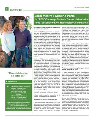 gent d’aquí
BUTLLETÍ DEL COMÚ
8
“Davant del càncer
no estàs sol”
Per començar, voldríem que ens presentéssiu
les vostres associacions.
Jordi: L’AECC-Catalunya Contra el Càncer a
Sant Pere de Ribes vol donar resposta a algu-
nes de les mancances que existeixen, sobretot
familiars i socials –com no poder pagar un re-
but de la llum, o la hipoteca o altres serveis
bàsics–, a aquells malalts de càncer. En aquests
temes ens hi posem fort i donem resposta sem-
pre que el sol·licitant en sigui mereixedor per
mancances socials. L’altre treball que fem és
en els recaptes de diners que van destinats,
principalment, a beques per a investigació,
que fa que any rere any vagin sortint millores
en el tractament personalitzat per alleugerir i
convertir aquesta malaltia en crònica. A més
a més, a nivell local, anem a veure malalts de
càncer per donar-los ànims i el suport que sigui
necessari.
Cristina: L’objectiu de Live! Hoyempiezou-
nanuevavida, que fa un parell d’anys que la
vaig muntar però que ha estat a Sant Pere
de Ribes on ha començat a tirar endavant,
és acollir i acompanyar les dones que han
acabat els tractaments de càncer de mama.
En el moment en què l’oncòleg et diu que ja
estàs dels tractaments, aquí comença la tas-
ca de Live! A partir d’aquí, treballem en di-
ferents fronts. Les demandes que més tenim
són d’àmbit laboral. Durant els tractaments,
i també després, hi ha acomiadaments im-
procedents. En molts casos, no hi ha cap ti-
pus d’ajuda per part d’algunes empreses i
això et crea un estrès. Per tant, el laboral,
és el més important. Altres objectius són
l’acompanyament, l’escolta, el poder parlar,
trobar-nos. Més enllà d’això, una altra de les
fites que ens hem plantejat és muntar una
oficina a Ribes, perquè ara no tenim cap lloc
fix on atendre la gent.
Encara hi ha tabús al voltant del càncer?
J: Cada vegada menys. Les coses s’han de dir
com són. Davant del càncer, no estàs sol.
Quines són les tasques diàries que feu?
C: Nosaltres parlem amb dones de tot l’Estat.
Bàsicament, la nostra zona és el Garraf, el Pe-
nedès i Barcelona, però m’han trucat de Valla-
dolid, Madrid i Bilbao. Com et deia, el princi-
pal motiu de consulta és el laboral. Cada cop
que ens truquen estem una hora parlant per
telèfon. No fem d’empresa de treball tem-
poral però les entrevistem i mirem de buscar
l’empresa més adequada per a elles. Des-
prés, també tenim l’escolta activa i el cer-
cle de dones, així com una pàgina web on hi
ha diferents seccions amb temes relacionats
directament amb el post-càncer de mama.
Així mateix, també hem organitzat algunes
xerrades amb especialistes que han estat un
èxit de públic.
J: Les tasques que fem, a banda de canalitzar
tot el tema de les ajudes i de visitar malalts,
són també els actes habituals com campanyes
de conscienciació pel dia mundial contra el
càncer, conferències, xerrades o paradetes in-
formatives. El tema de les conferències es nota
que, bàsicament, ve la gent que, o ha estat
afectada, o té algun familiar amb càncer, tot
i que cada vegada ve més gent que no té res
a veure amb la malaltia però s’hi implica més.
La majoria de persones estem cada vegada més
conscienciats que cal combatre, cal investigar i
cal col·laborar per si, entre tots, podem croni-
ficar aquesta malaltia, tot i que en molts tipus
de càncer ja ho està.
Finalment, ens podríeu explicar quins són els
vostres projectes de futur?
C: Seguir potenciant la nostra pàgina web i
oferir altres serveis com l’atenció telefònica
amb 5 o 6 terapeutes que hi estiguin diferents
hores del dia. A més a més, hem signat alguns
convenis molt importants. Un, amb el col·
lectiu Ronda, una cooperativa d’advocats que
assessora totes les dones que siguin sòcies de
Live! en temes laborals i de salut. Un altre,
amb Casa Ametller, perquè treballadores que
hagin tingut un càncer de mama facin jornades
laborals de 4-5 hores diàries de dilluns a dis-
sabte. També amb els laboratoris Soivre, que
tenen una gamma de crema rosa mosqueta i
el 5% de les vendes d’aquest producte van per
a Live! I tenim 3 o 4 convenis més al cap que
esperem que surtin aviat.
J: Anar fent el dia a dia i que la gent ens co-
negui més i que no tingui por a adreçar-se a
nosaltres. A l’associació, hi tenim al darrere un
equip de gent molt preparada per donar suport
i resposta a tothom que ens la demani. Però,
sobretot, reitero, que se’ns acostin, i si de-
tectem que tenen alguna mancança de les que
parlàvem, han de saber que l’associació actua
força ràpid en aquests casos.
Jordi Mestre i Cristina Porta,
de l’AECC-Catalunya Contra el Càncer i la fundado-
ra de l’associació Live! Hoyempiezounanuevadia
+ informació
AECC-Catalunya Contra el Càncer
de Sant Pere de Ribes
C/ Nou, 40-42, 1er.
08810 Sant Pere de Ribes.
Horari: dijous, de 18 a 20h.
Telèfons:
629 440 022 (Jordi Mestre)
620 187 225 (Núria Sardà).
c/e: santperederibes@aecc.es
Live!Hoyempiezounanuevavida
Telèfon: 629 320 182 (Cristina Porta)
c/e: c.porta@mujereslive.com
web: livehoyempiezounanuevavida.com/
Facebook: es-es.facebook.com/mujereslive
 