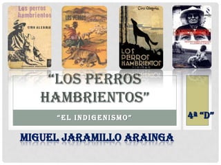 “LOS PERROS
   HAMBRIENTOS”
     “EL INDIGENISMO”      4ª “D”

Miguel Jaramillo Arainga
 