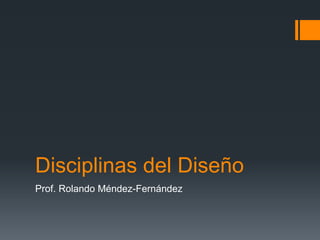 Disciplinas del Diseño
Prof. Rolando Méndez-Fernández
 