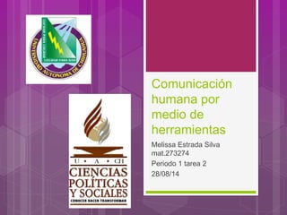 Comunicación 
humana por 
medio de 
herramientas 
Melissa Estrada Silva 
mat.273274 
Periodo 1 tarea 2 
28/08/14 
 