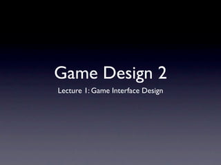 Game Design 2
Lecture 1: Game Interface Design
 