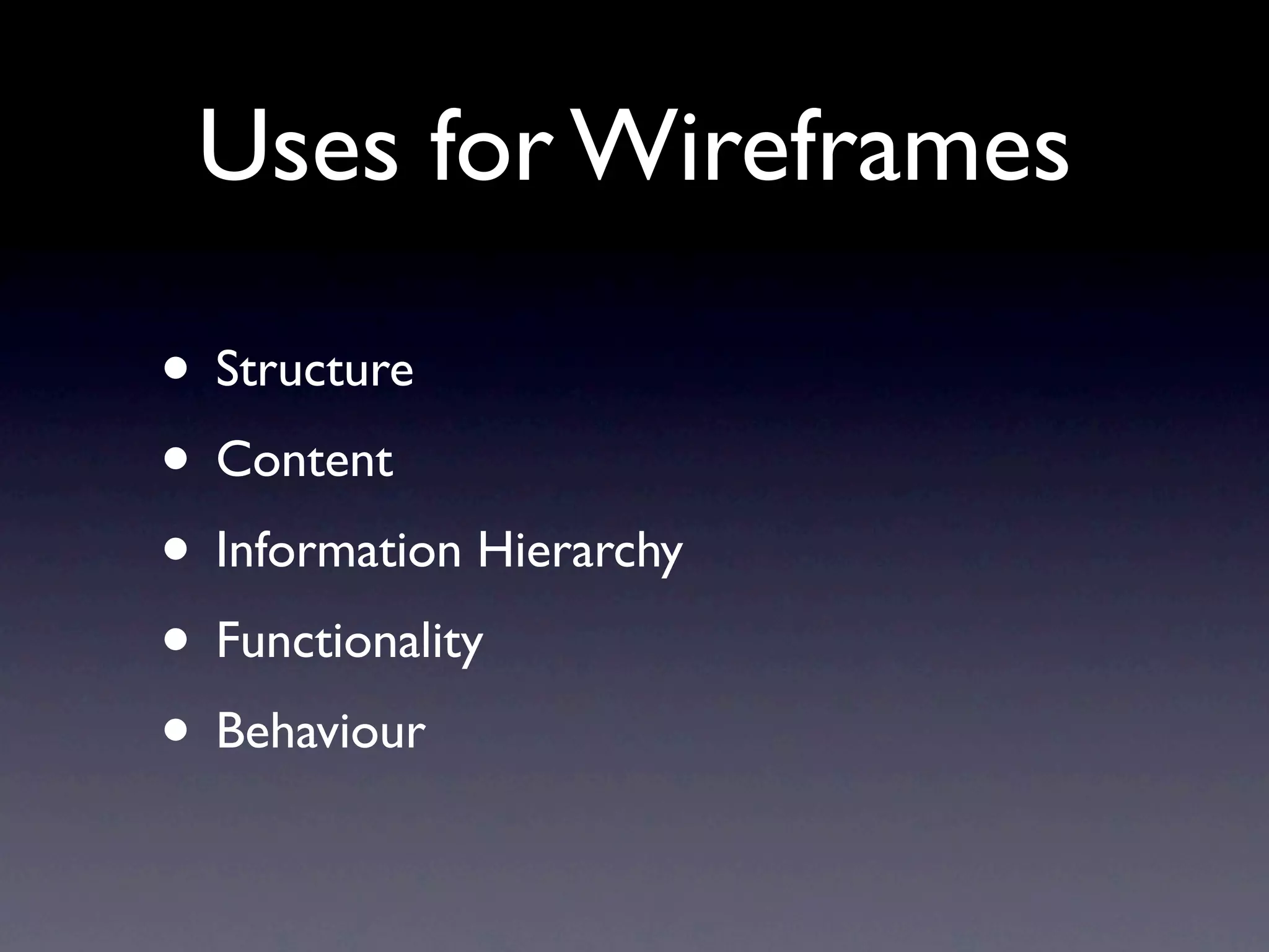 Uses for Wireframes

• Structure
• Content
• Information Hierarchy
• Functionality
• Behaviour
 
