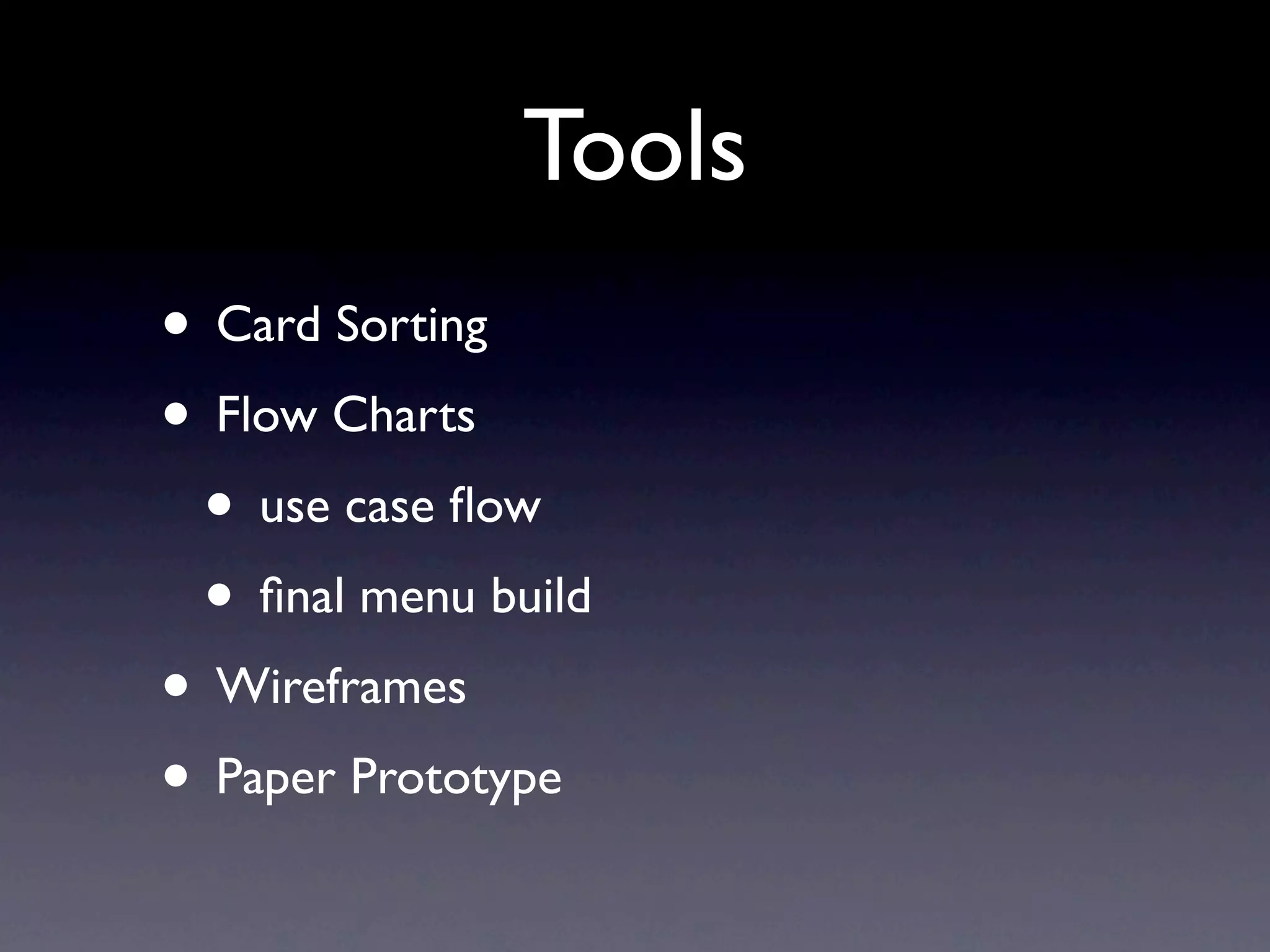 Tools
• Card Sorting
• Flow Charts
 • use case ﬂow
 • ﬁnal menu build
• Wireframes
• Paper Prototype
 