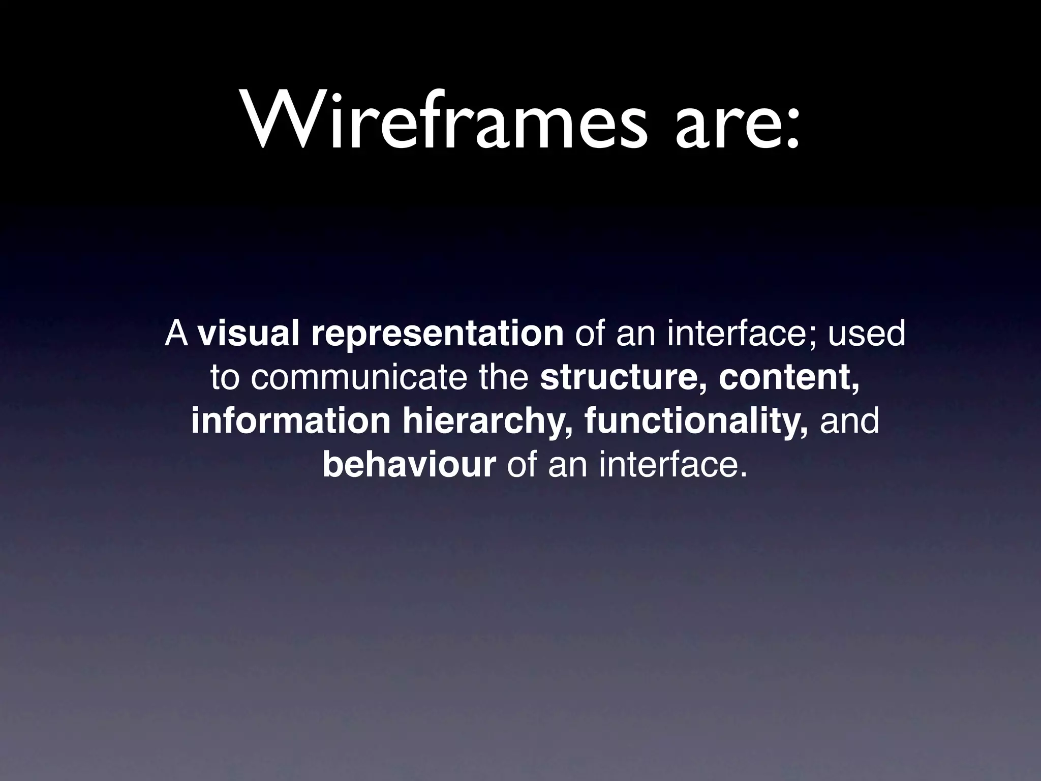 Wireframes are:

A visual representation of an interface; used
   to communicate the structure, content,
 information hierarchy, functionality, and
          behaviour of an interface.
 