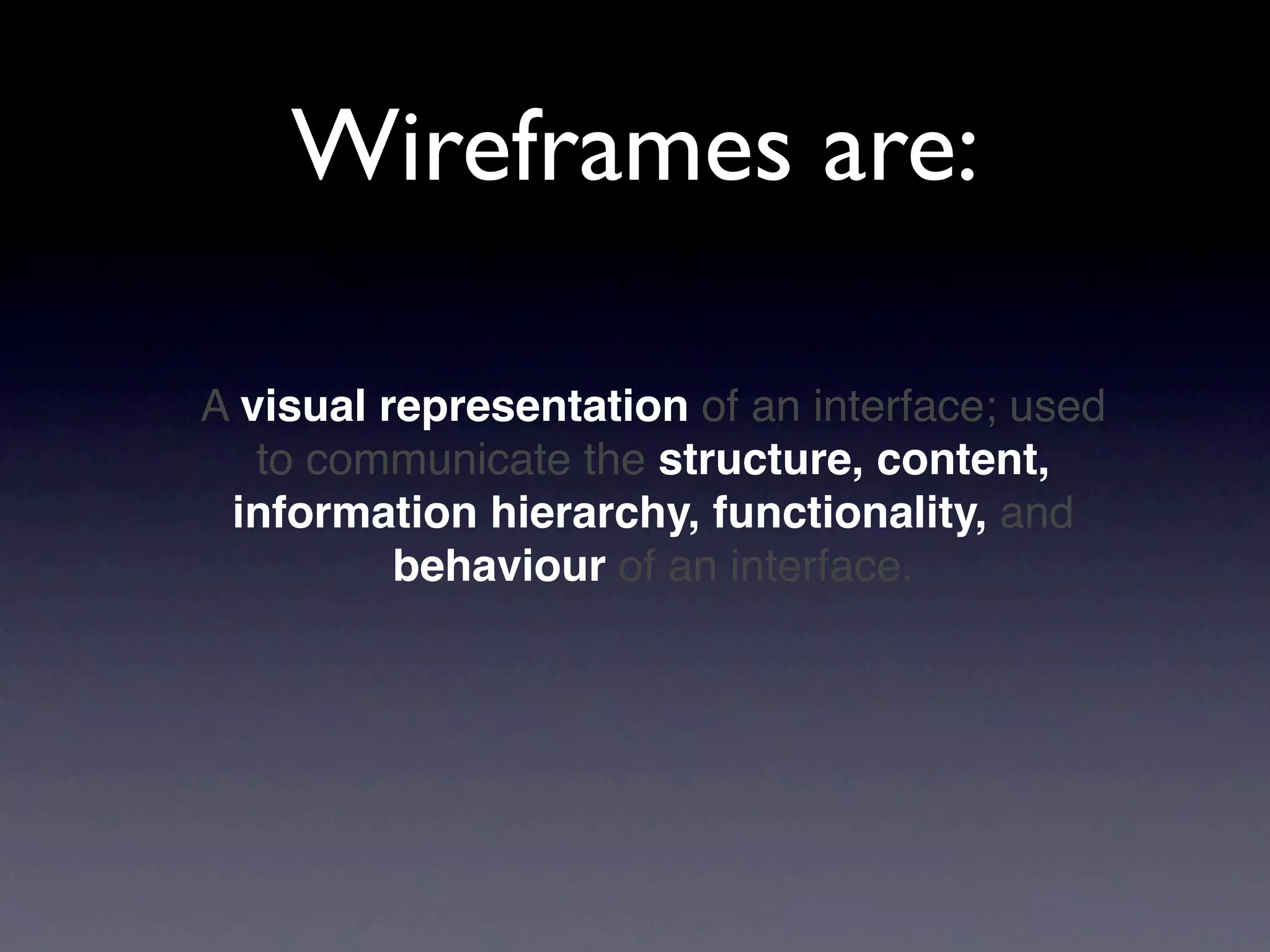Wireframes are:

A visual representation of an interface; used
   to communicate the structure, content,
 information hierarchy, functionality, and
          behaviour of an interface.
 