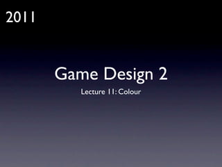 2011


       Game Design 2
          Lecture 11: Colour
 