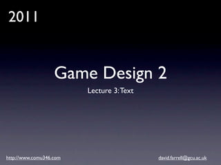 2011


                   Game Design 2
                         Lecture 3: Text




http://www.comu346.com                     david.farrell@gcu.ac.uk
 