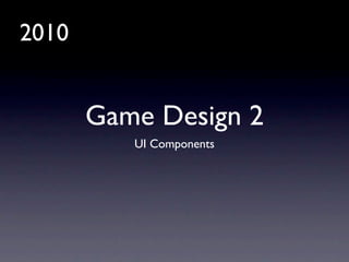 2010


       Game Design 2
          UI Components
 